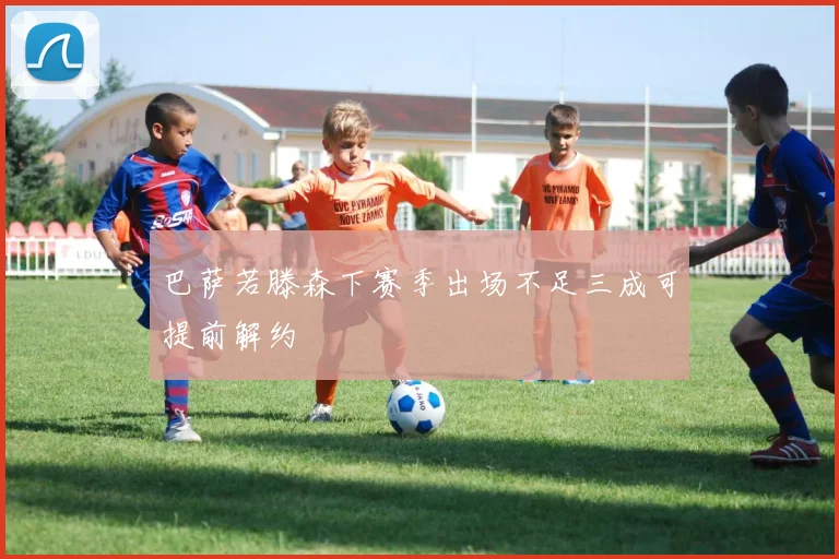 巴萨若滕森下赛季出场不足三成可提前解约