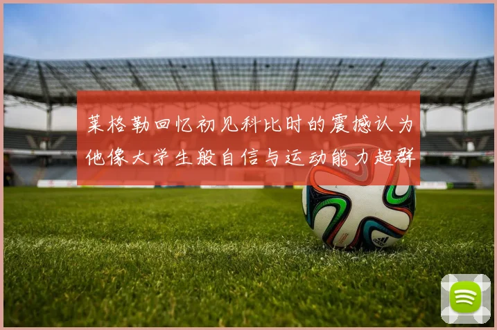 莱格勒回忆初见科比时的震撼认为他像大学生般自信与运动能力超群