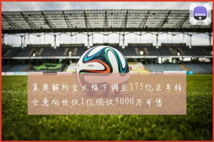 莱奥解约金大幅下调至175亿去年转会意向价仅1亿现仅5000万可售