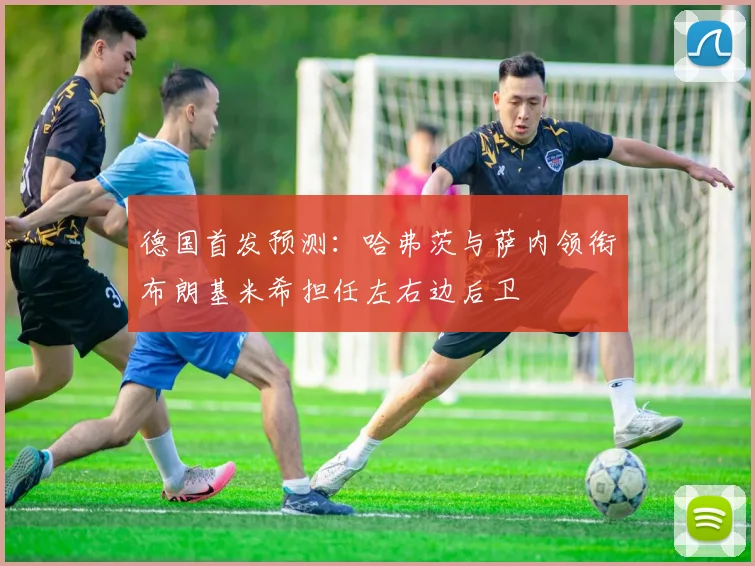 德国首发预测：哈弗茨与萨内领衔布朗基米希担任左右边后卫