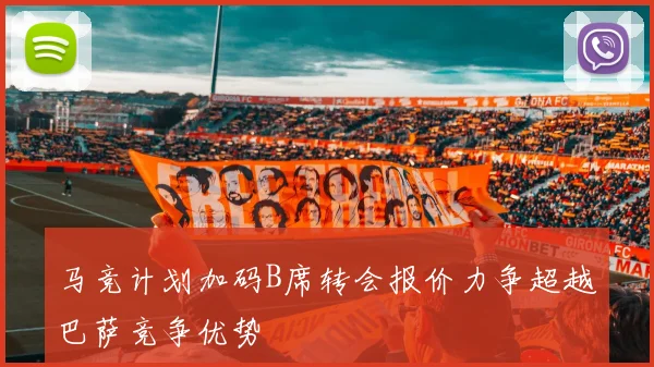 马竞计划加码B席转会报价力争超越巴萨竞争优势